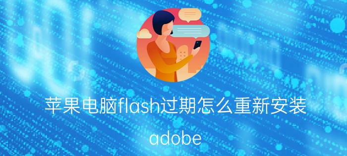 苹果电脑flash过期怎么重新安装 adobe flash被阻止怎们办？